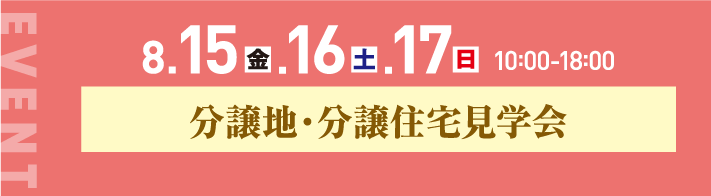 8月15日、16日、17日、10：00〜18:00。分譲地・分譲住宅見学会