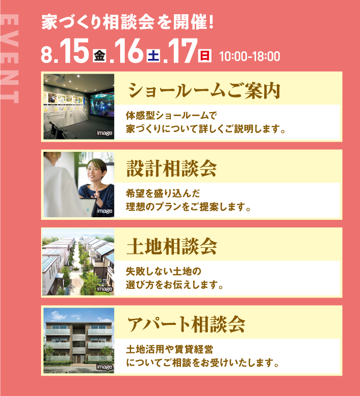 8月15日、16日、17日、10：00〜18:00 ショールームご案内 設計相談会 土地相談会 アパート相談会