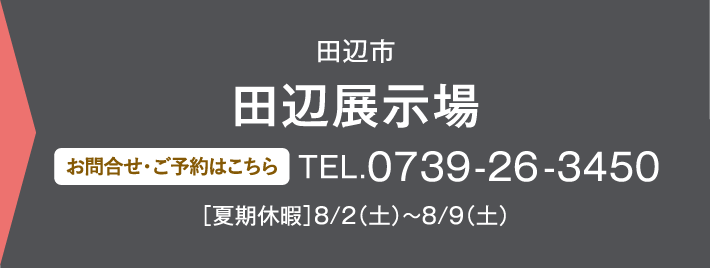 田辺展示場 お問い合わせ・ご予約はこちらから 0739-26-3450