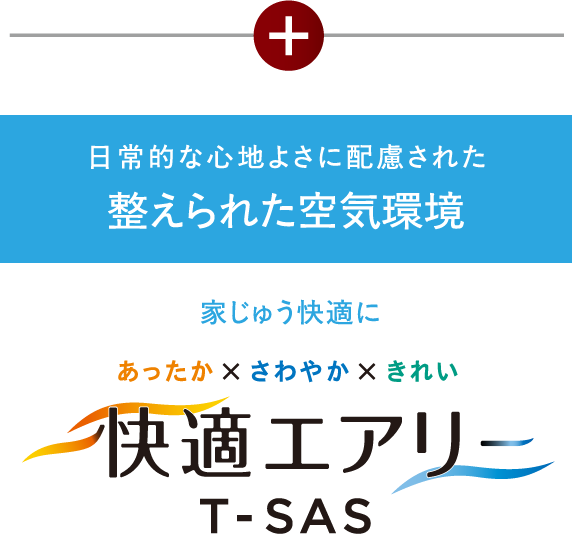 日常的な心地よさに配慮された 整えられた空気環境 家じゅう快適に 快適エアリーT-SAS
