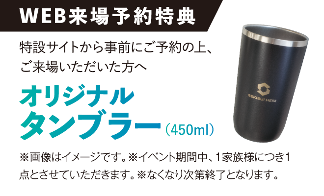 WEB来場予約特典。特設サイトから事前にご予約の上、ご来場いただいた方へ、オリジナルタンブラー（450ml）