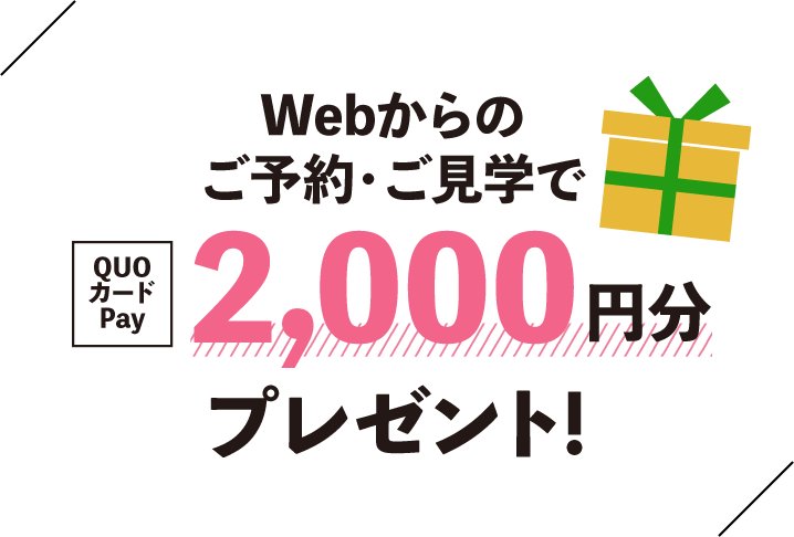 Webからのご予約・ご見学でQUOカードPay2,000円分プレゼント!