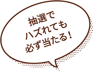 抽選でハズれても必ず当たる!