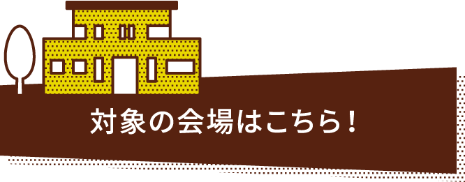 対象の会場はこちら！