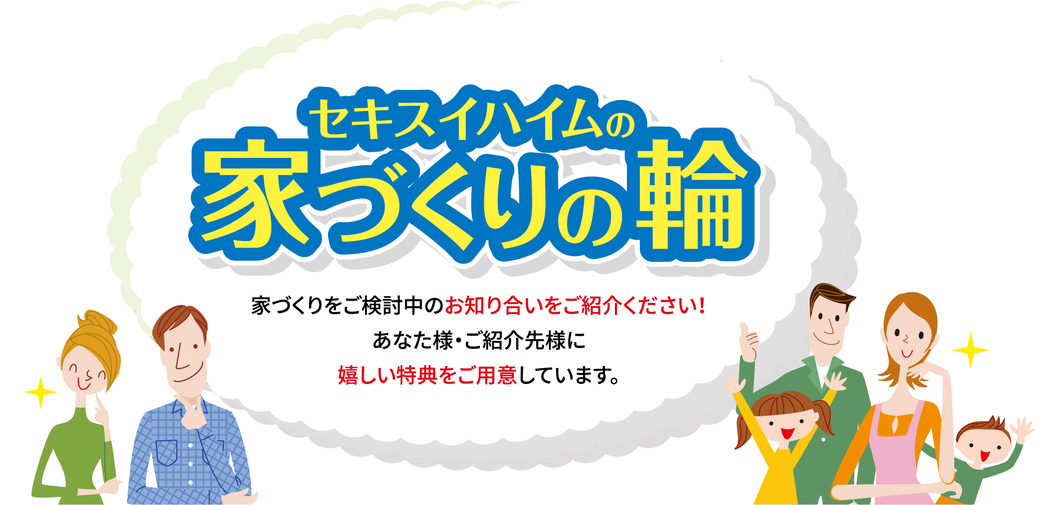 セキスイハイムの家づくりの輪、家づくりをご検討中のお知り合いをご紹介ください！ご紹介者様・ご紹介先様に嬉しい特典をご用意しています。