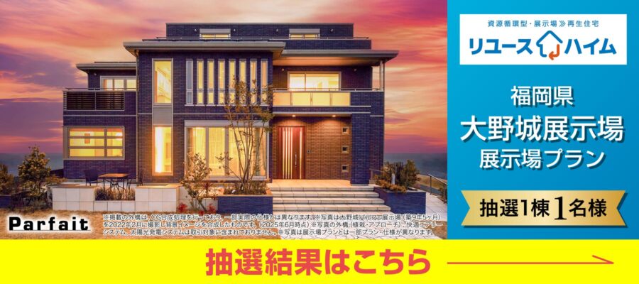 ［福岡県大野城展示場プラン］リユースハイム抽選結果発表！