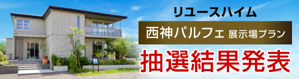 リユースハイム［西神パルフェ展示場プラン］抽選結果発表！