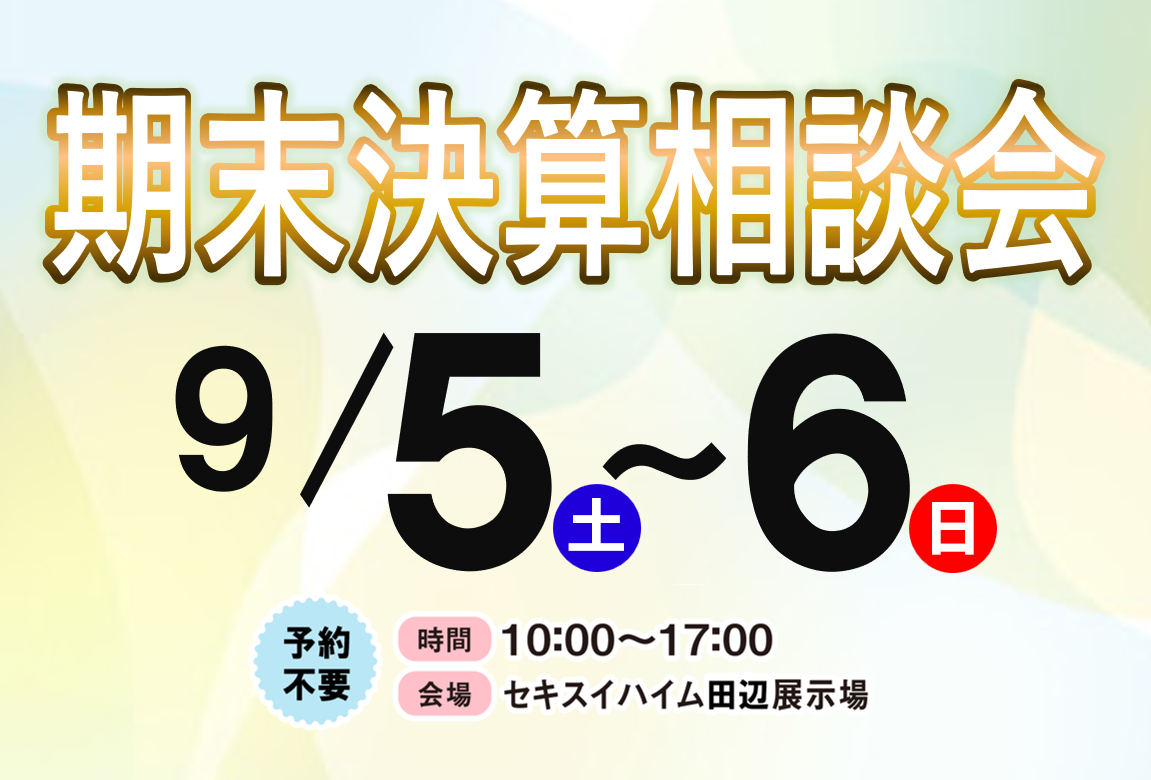 ９/５,６（土,日）期末決算相談会【田辺展示場】