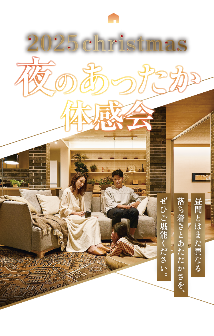 あったかハイム 2025 christmas 夜のあったか体感会 昼間とはまた異なる落ち着きとあたたかさを、ぜひご堪能ください。
