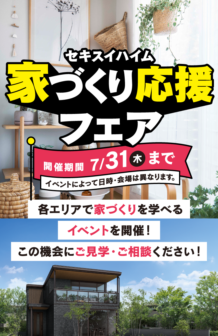 セキスイハイム近畿 家づくり応援フェア 開催期間7/31（木）まで 各エリアで家づくりを学べるイベントを開催！この機会にご見学・ご相談ください！