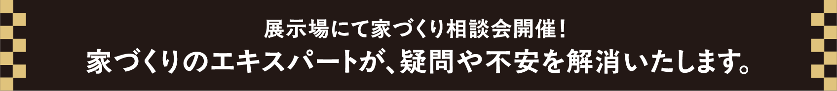 展示場にて家づくり相談会開催！家づくりのエキスパートが、疑問や不安を解消いたします。