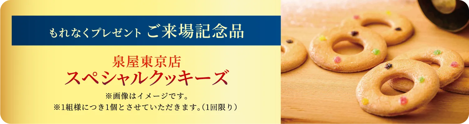 ご来場記念品もれなくプレゼント 泉屋東京店 スペシャルクッキーズをプレゼント※1組様につき1個とさせていただきます。（1回限り） 