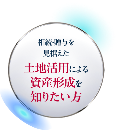 相続・贈与を見据えた土地活用による資産形成を知りたい方