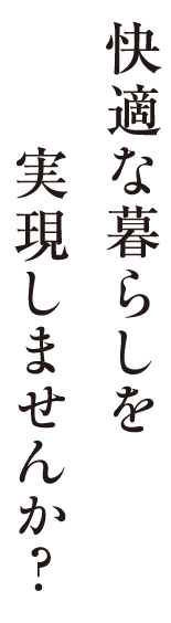 快適な暮らしを実現しませんか？