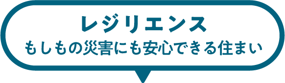 レジリエンス もしもの災害にも安心できる住まい