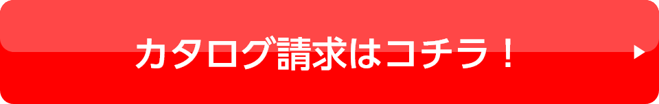 カタログ請求はコチラ！