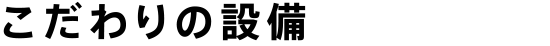 こだわりの設備