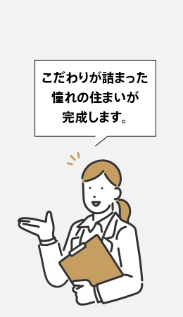 こだわりが詰まった憧れの住まいが完成します。