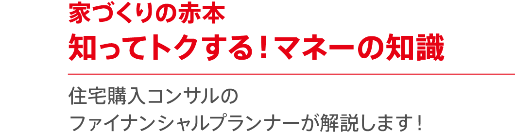 【家づくりの赤本】知ってトクする！マネーの知識-住宅購入コンサルのファイナンシャルプランナーが解説します！