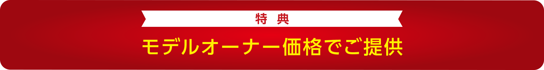 【特典】モデルオーナー価格でご提供