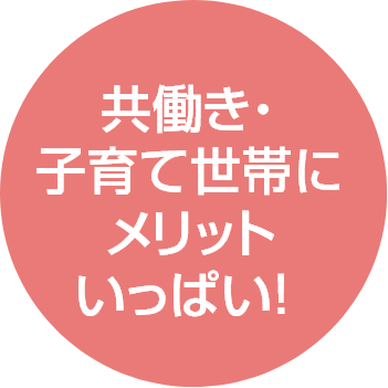 共働き・子育て世帯にメリットいっぱい！