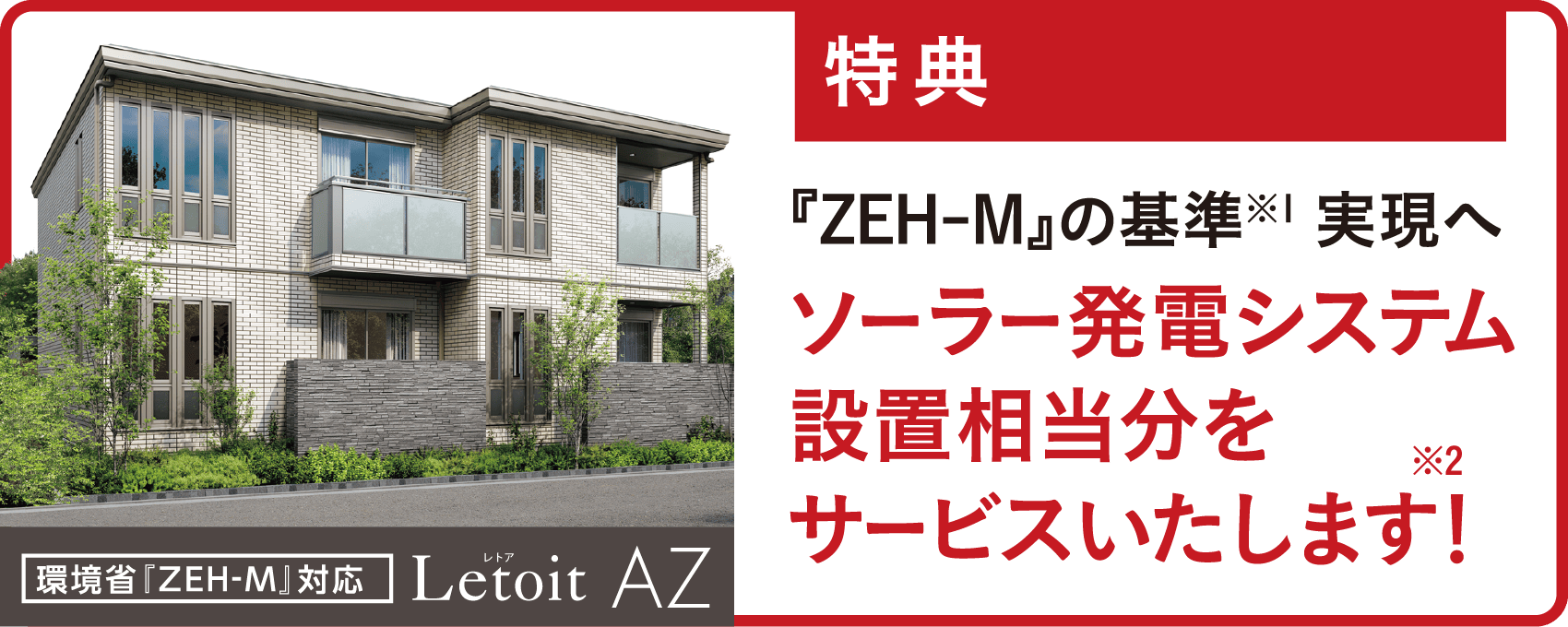 モデルオーナー募集特典/『ZEH-M』の基準※1 実現へ ソーラー発電システム設置相当分をサービスいたします!※2