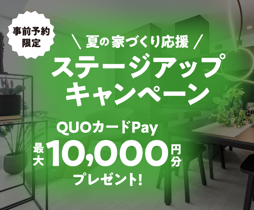 事前予約限定 夏の家づくり応援 ステージアップキャンペーン QUOカードPay 最大10,000円分プレゼント!