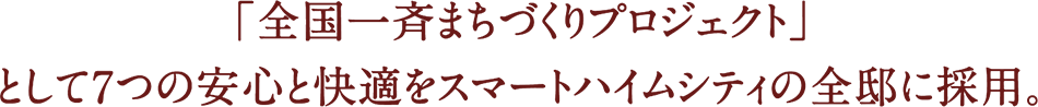 「全国一斉まちづくりプロジェクト」として7つの安心と快適をスマートハイムシティの全邸に採用。