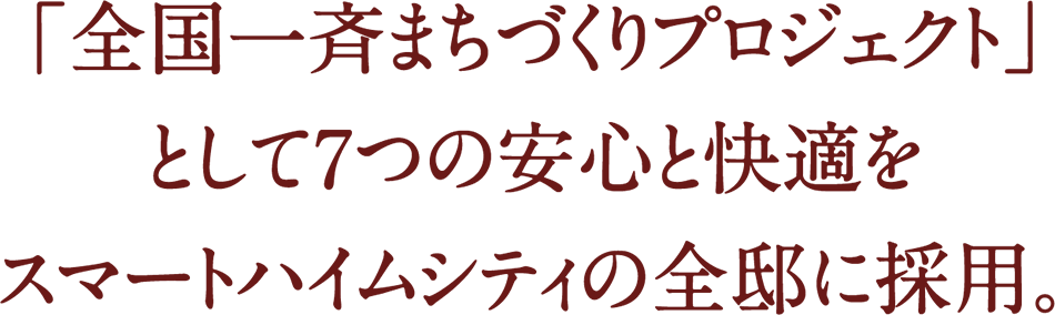 「全国一斉まちづくりプロジェクト」として7つの安心と快適をスマートハイムシティの全邸に採用。