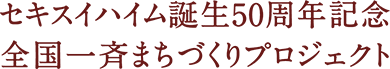 セキスイハイム誕生50周年記念 全国一斉まちづくりプロジェクト