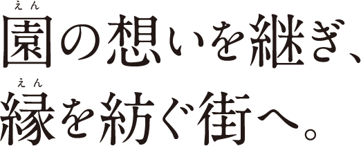 園の想いを継ぎ、縁を紡ぐ街へ