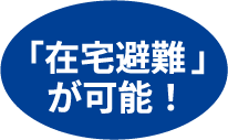 「在宅避難」が可能！