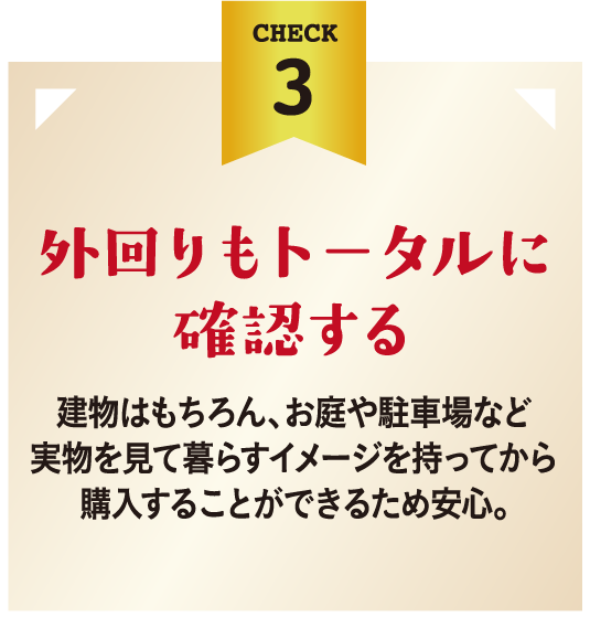 外回りもトータルに確認する。建物はもちろん、お庭や駐車場など実物を見て暮らすイメージを持ってから購入することができるため安心。