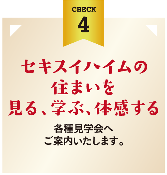 セキスイハイムの住まいを見る、学ぶ、体感する。各種見学会へご案内いたします。