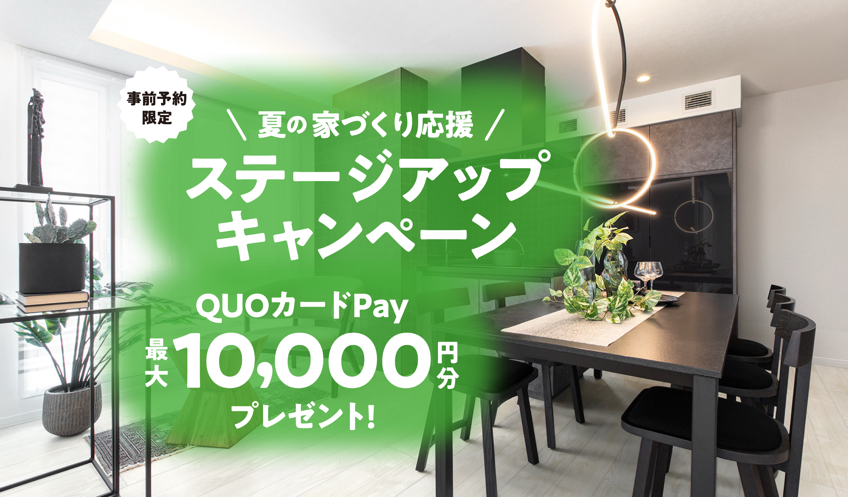 事前予約限定 夏の家づくり応援 ステージアップキャンペーン QUOカードPay最大10,000円分プレゼント!