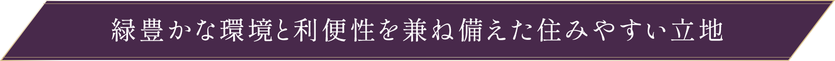 緑豊かな環境と利便性を兼ね備えた住みやすい立地